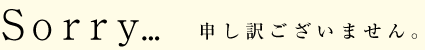 Sorry...申し訳ございません。